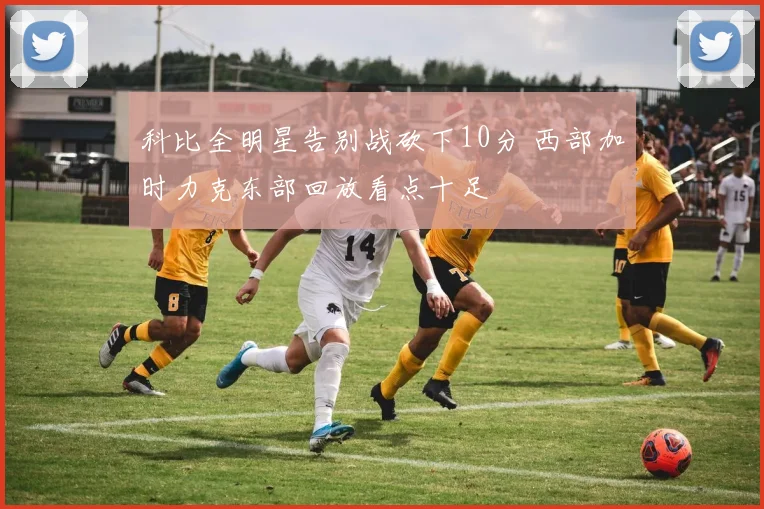 科比全明星告别战砍下10分 西部加时力克东部回放看点十足