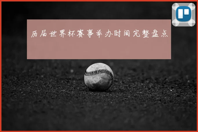 历届世界杯赛事举办时间完整盘点