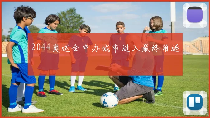 2044奥运会申办城市进入最终角逐