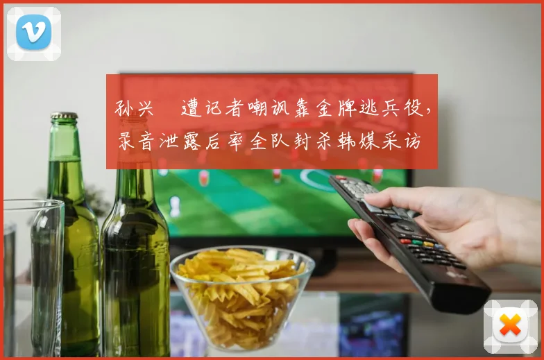 孙兴慜遭记者嘲讽靠金牌逃兵役,录音泄露后率全队封杀韩媒采访