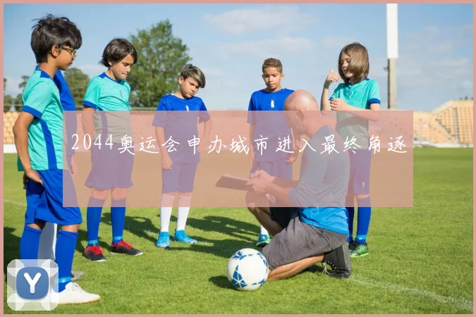2044奥运会申办城市进入最终角逐