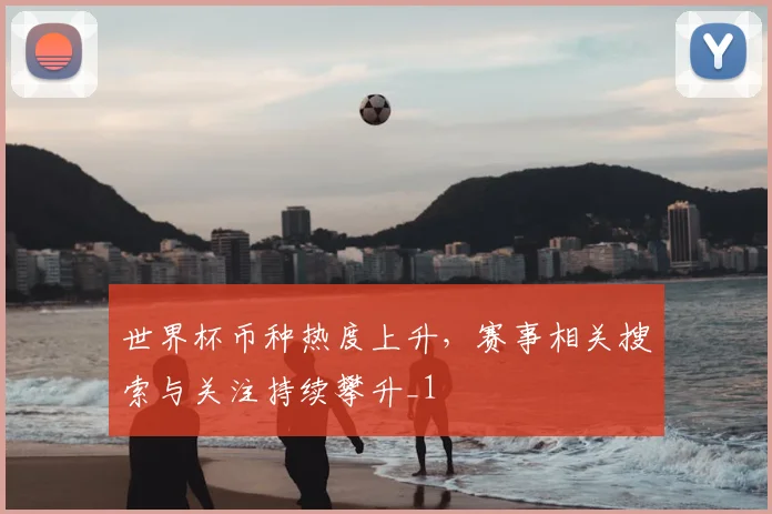 世界杯币种热度上升，赛事相关搜索与关注持续攀升_1