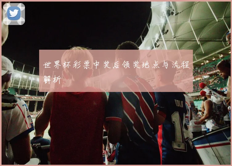 世界杯彩票中奖后领奖地点与流程解析