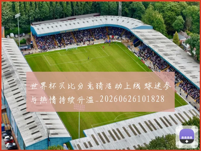 世界杯买比分竞猜活动上线 球迷参与热情持续升温_20260626101828