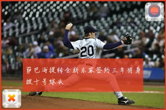 萨巴海提转会新东家签约三年将身披十号球衣