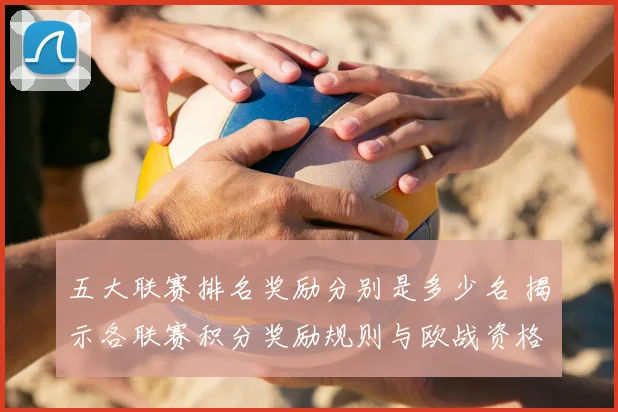 五大联赛排名奖励分别是多少名 揭示各联赛积分奖励规则与欧战资格分配