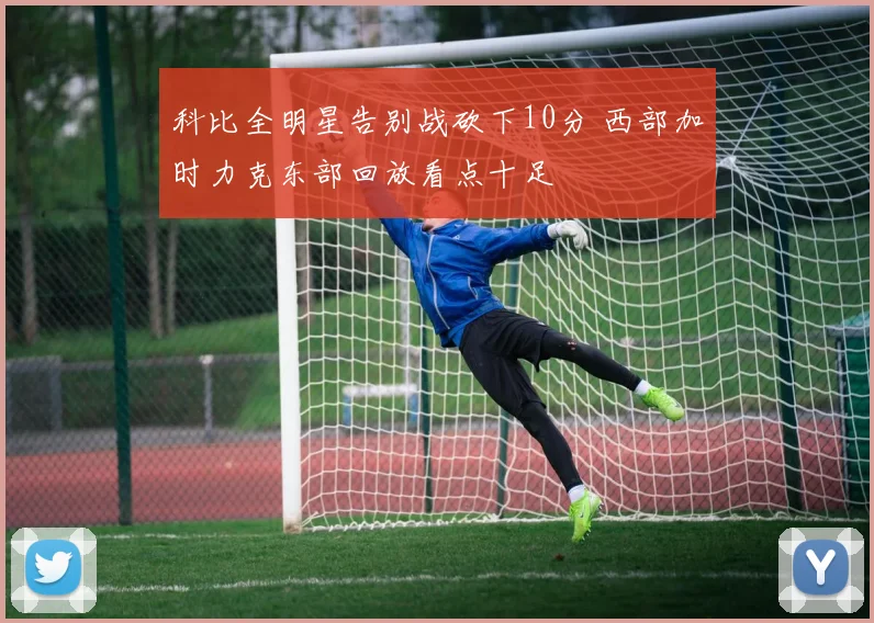 科比全明星告别战砍下10分 西部加时力克东部回放看点十足