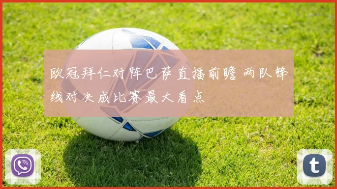 欧冠拜仁对阵巴萨直播前瞻 两队锋线对决成比赛最大看点