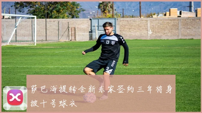 萨巴海提转会新东家签约三年将身披十号球衣