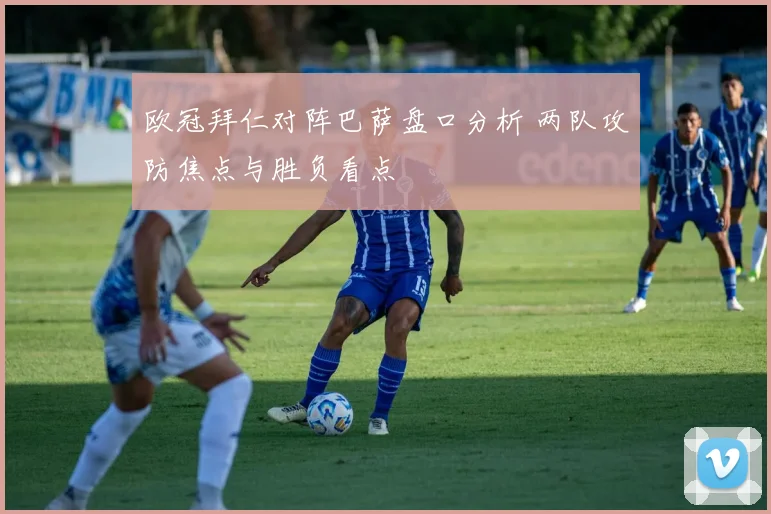 欧冠拜仁对阵巴萨盘口分析 两队攻防焦点与胜负看点