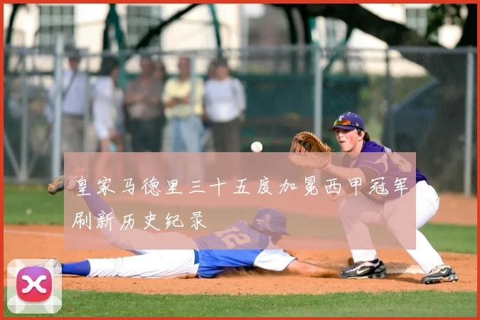 皇家马德里三十五度加冕西甲冠军刷新历史纪录