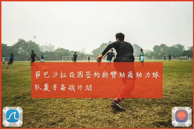 萨巴沙拉花园签约新赞助商助力球队夏季备战计划