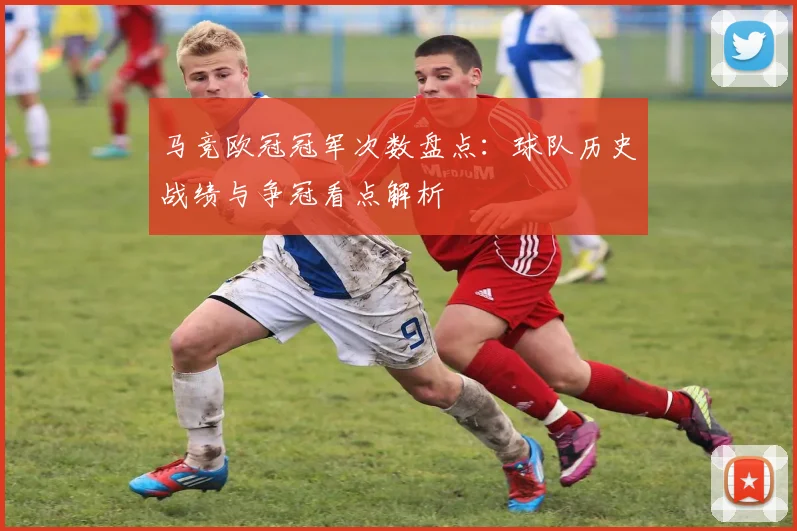 马竞欧冠冠军次数盘点:球队历史战绩与争冠看点解析